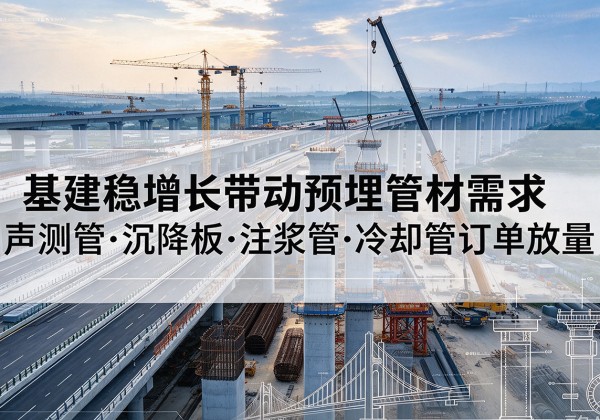 柳河基建稳增长带动预埋监测管材需求，声测管、沉降板、注浆管订单持续放量