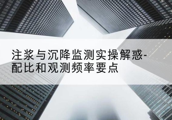 柳河水泥浆配比不当会不会造成注浆管堵管？-注浆与沉降监测实操解惑-配比和观测频率要点